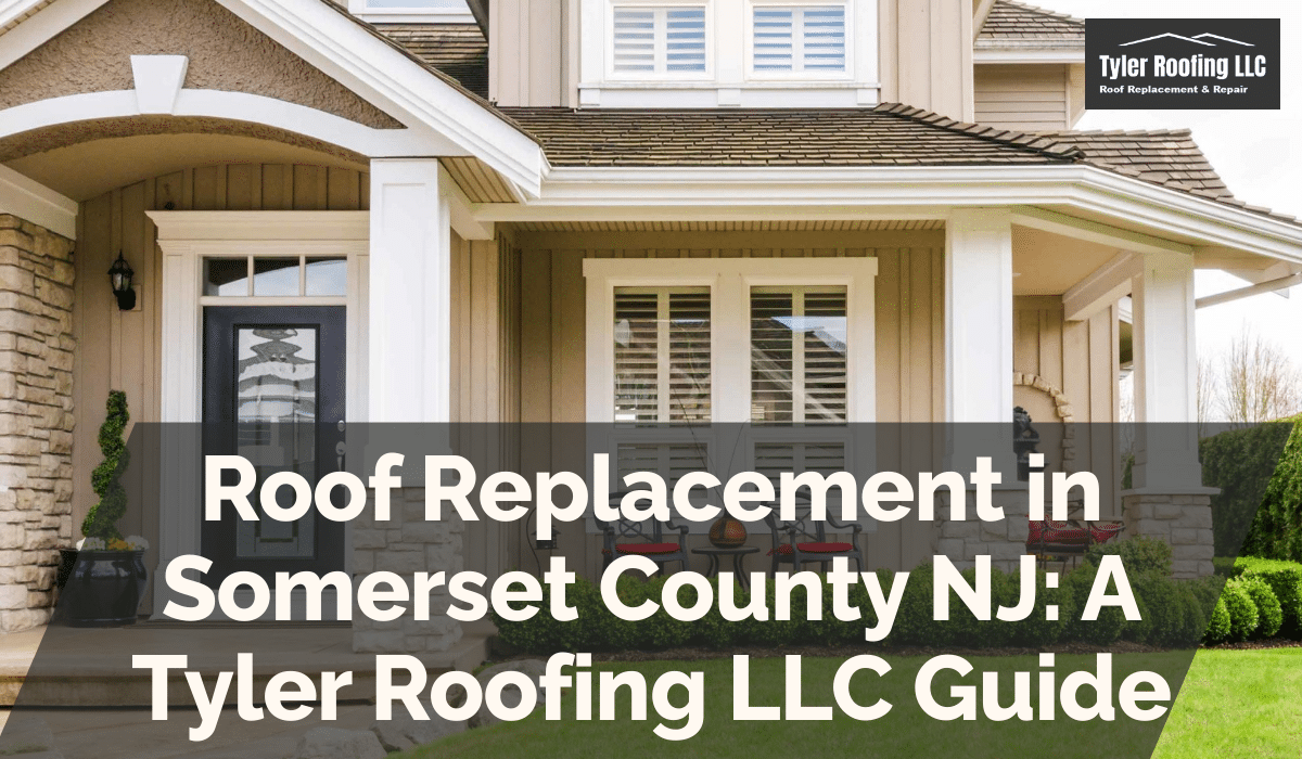 Roof Replacement in Somerset County NJ: A Tyler Roofing LLC Guide