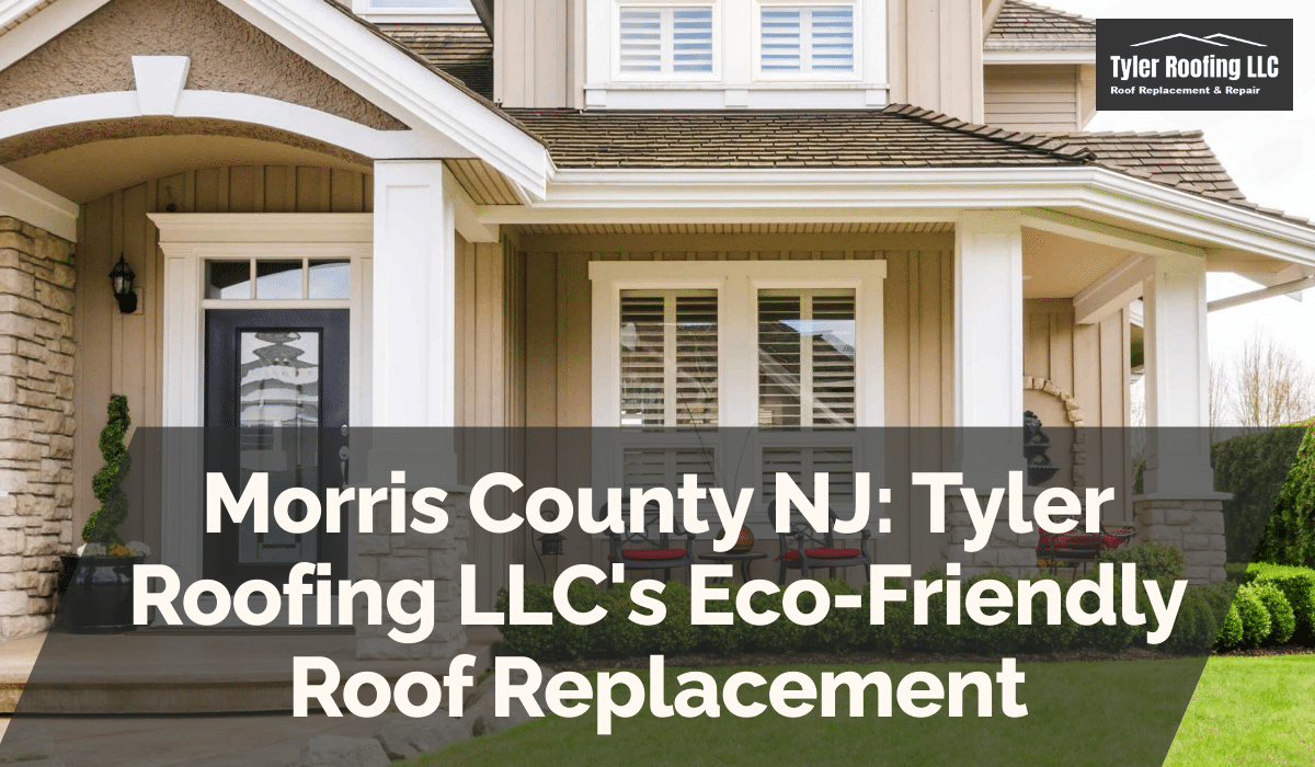 Morris County NJ: Tyler Roofing LLC's Eco-Friendly Roof Replacement