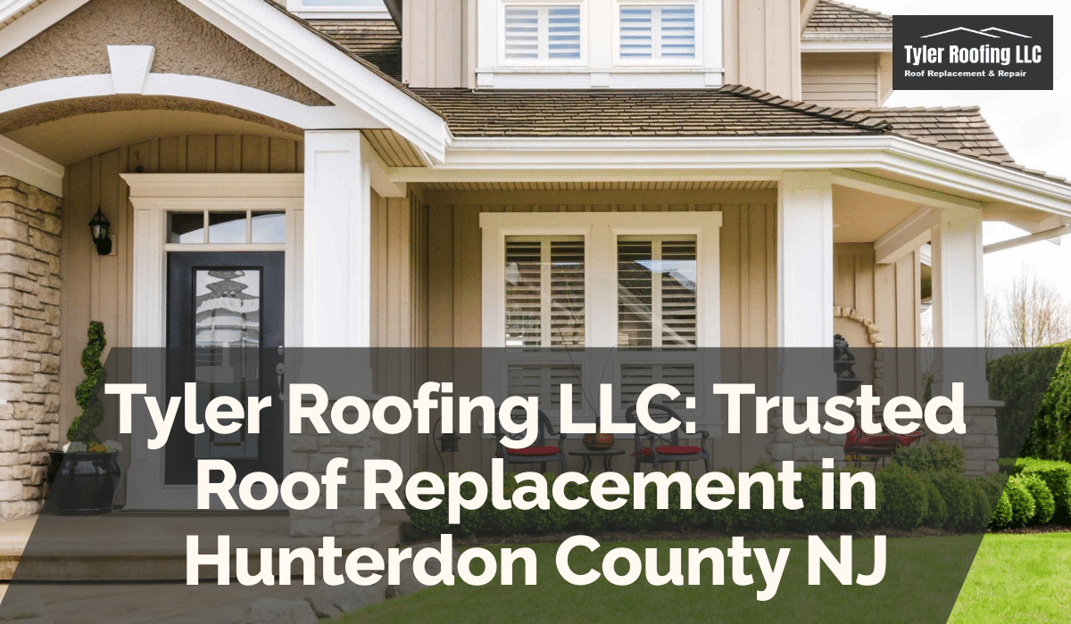 Tyler Roofing LLC: Trusted Roof Replacement in Hunterdon County NJ