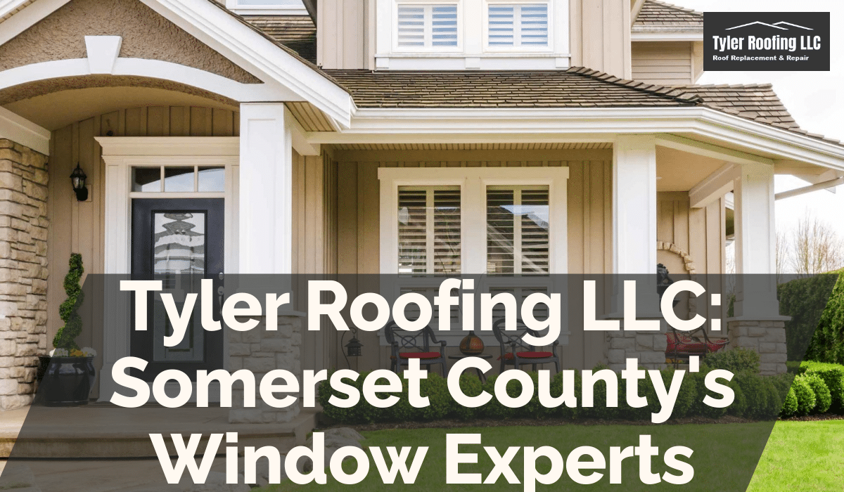 Tyler Roofing LLC: Somerset County's Window Experts