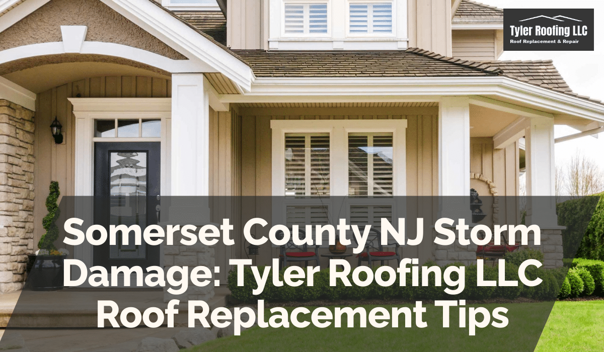 Somerset County NJ Storm Damage: Tyler Roofing LLC Roof Replacement Tips
