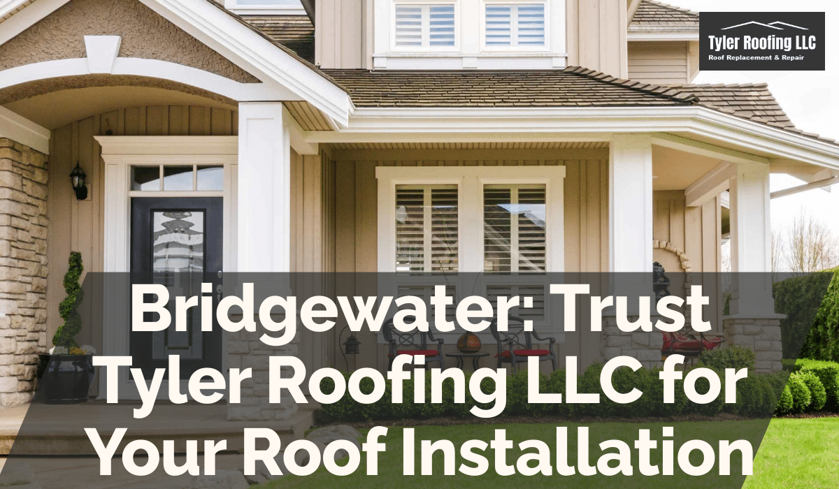 Bridgewater: Trust Tyler Roofing LLC for Your Roof Installation