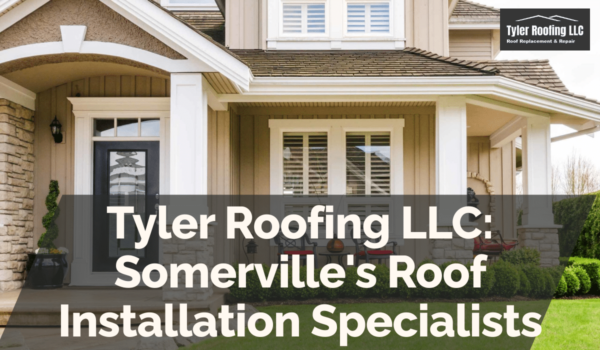 Tyler Roofing LLC: Somerville's Roof Installation Specialists