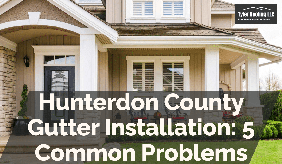 Hunterdon County Gutter Installation: 5 Common Problems
