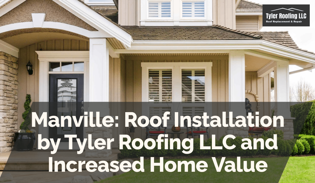 Manville: Roof Installation by Tyler Roofing LLC and Increased Home Value
