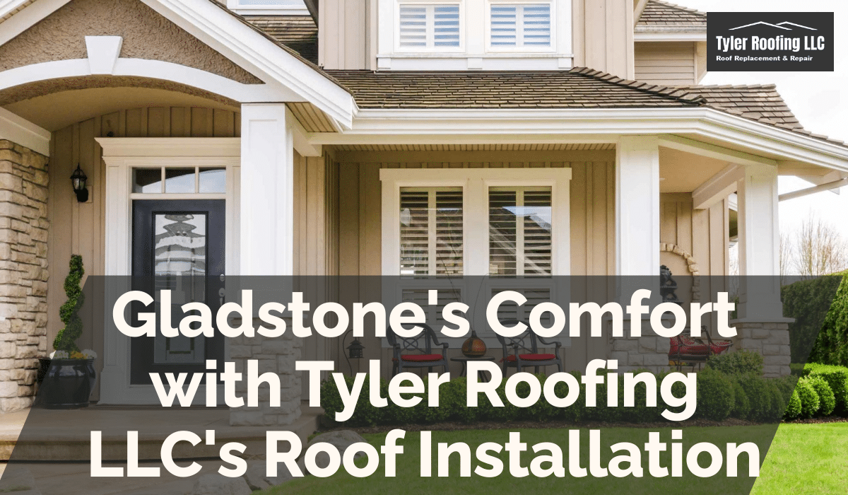 Gladstone's Comfort with Tyler Roofing LLC's Roof Installation