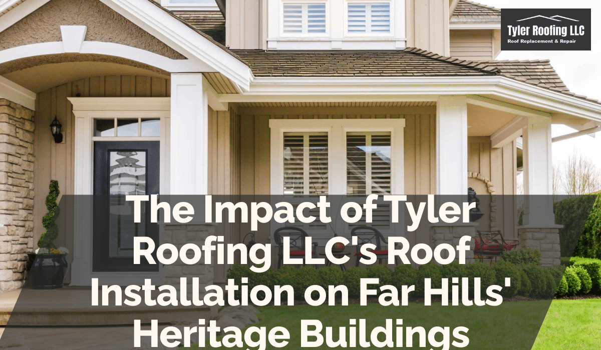 The Impact of Tyler Roofing LLC's Roof Installation on Far Hills' Heritage Buildings