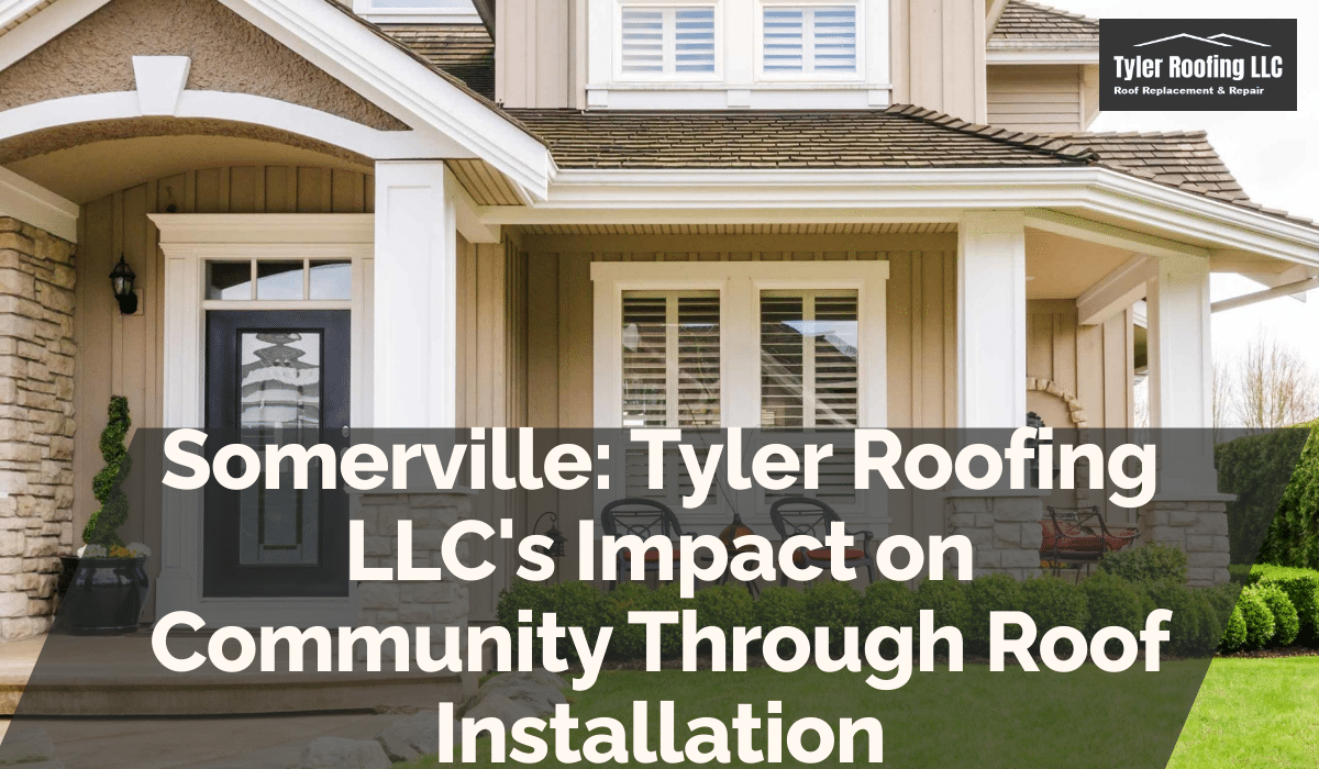 Somerville: Tyler Roofing LLC's Impact on Community Through Roof Installation