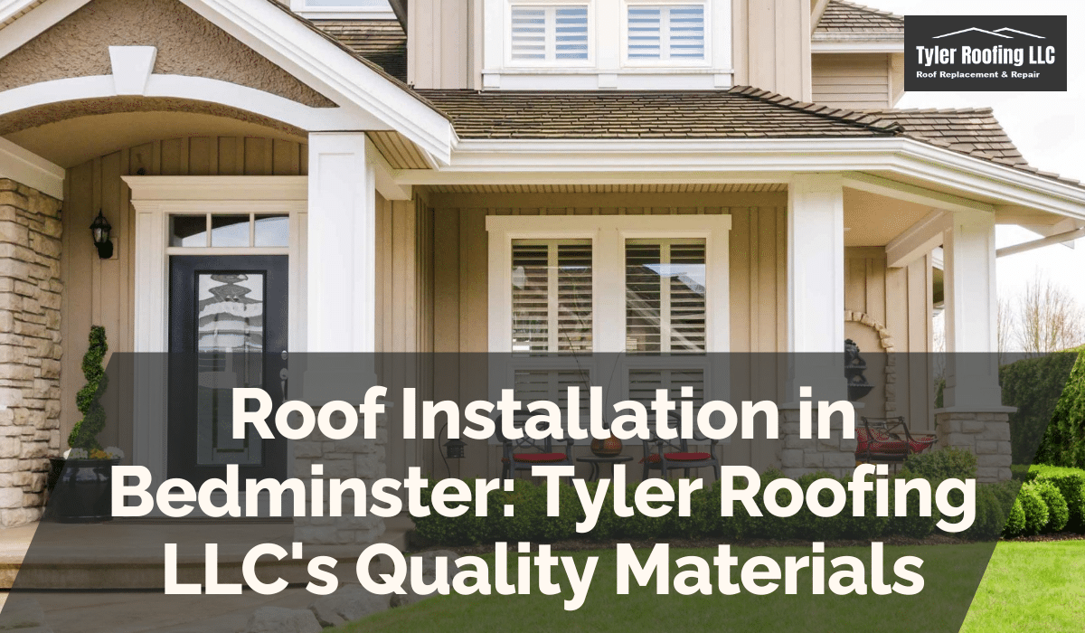 Roof Installation in Bedminster: Tyler Roofing LLC's Quality Materials