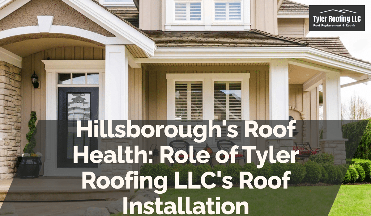 Hillsborough's Roof Health: Role of Tyler Roofing LLC's Roof Installation