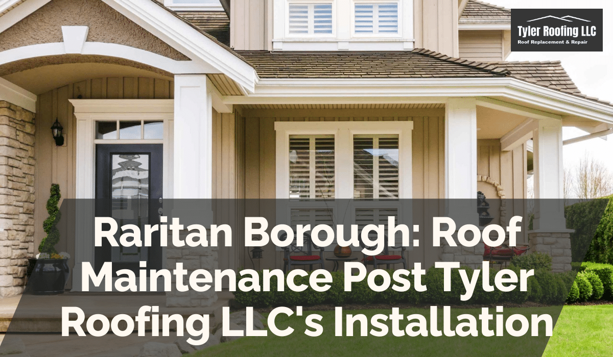 Raritan Borough: Roof Maintenance Post Tyler Roofing LLC's Installation
