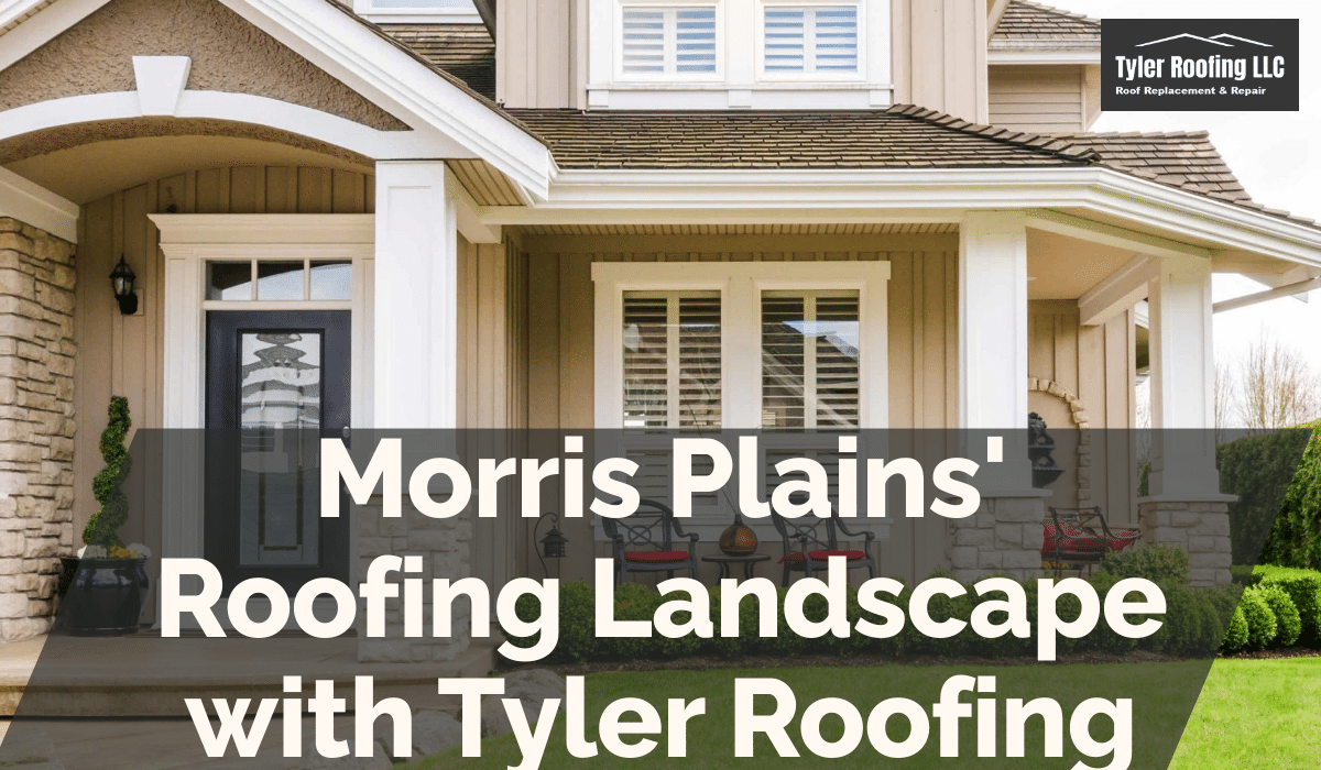 Morris Plains' Roofing Landscape with Tyler Roofing