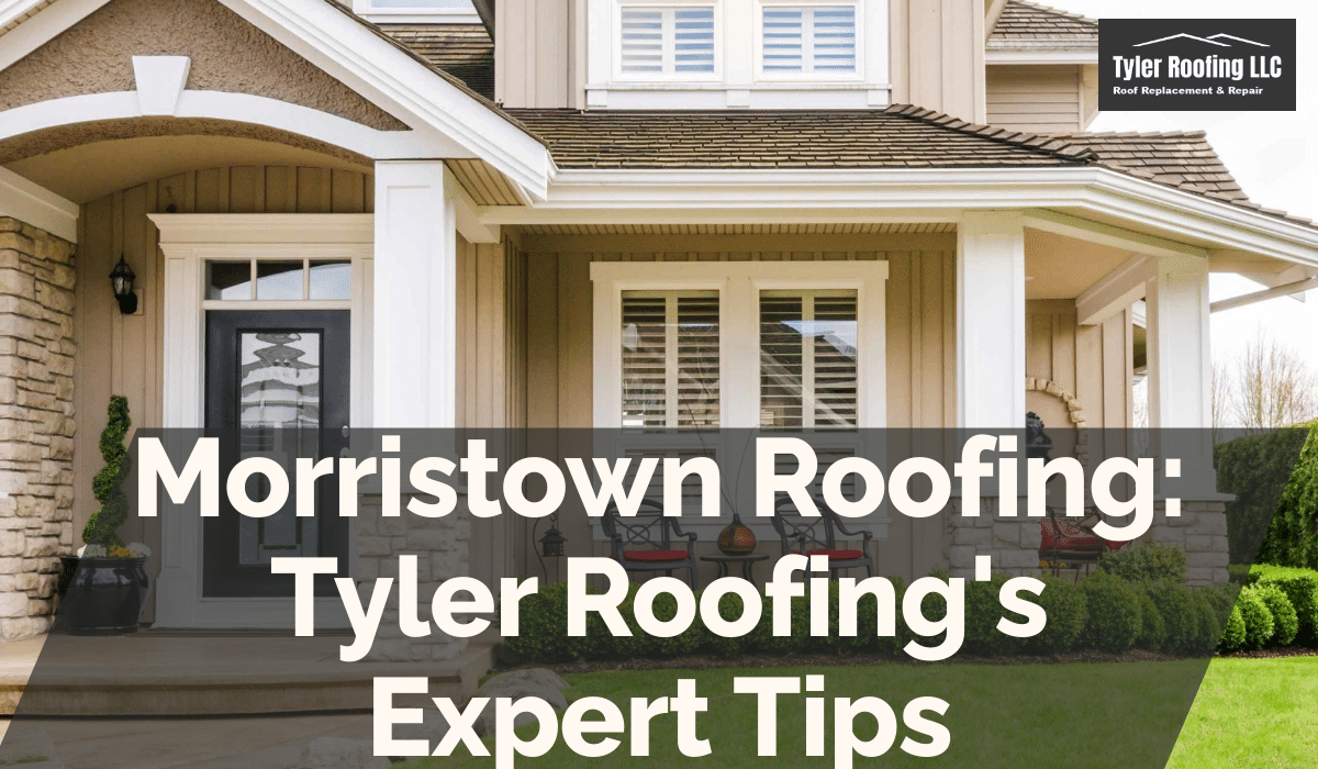 Morristown Roofing: Tyler Roofing's Expert Tips