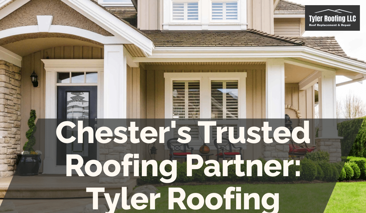 Chester's Trusted Roofing Partner: Tyler Roofing