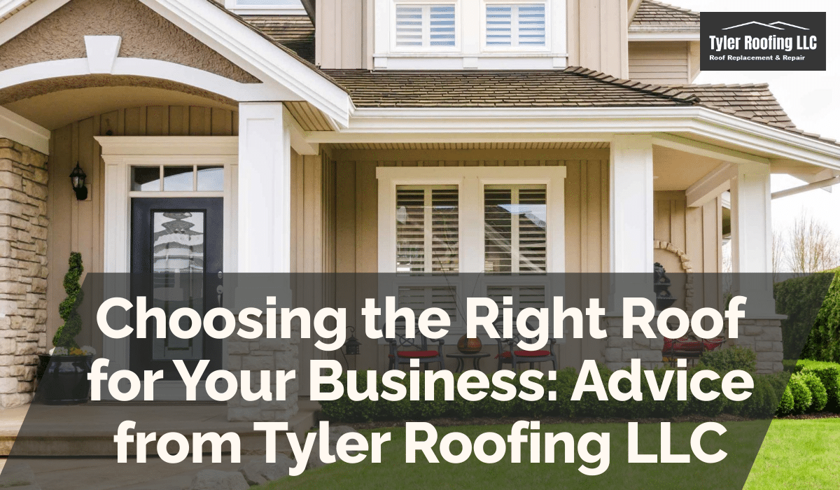 Choosing the Right Roof for Your Business: Advice from Tyler Roofing LLC